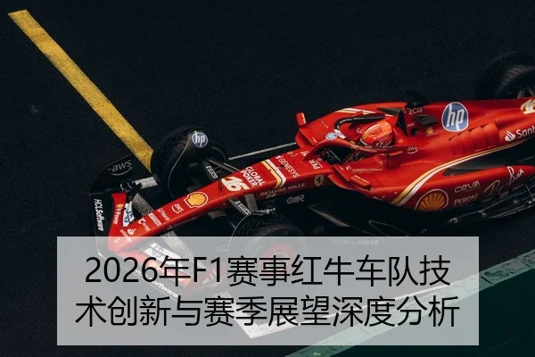 2026年F1赛事红牛车队技术创新与赛季展望深度分析