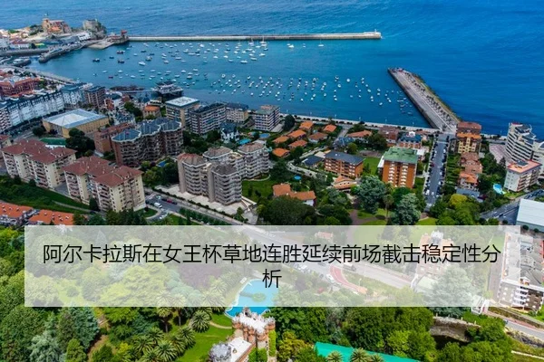 阿尔卡拉斯在女王杯草地连胜延续前场截击稳定性分析