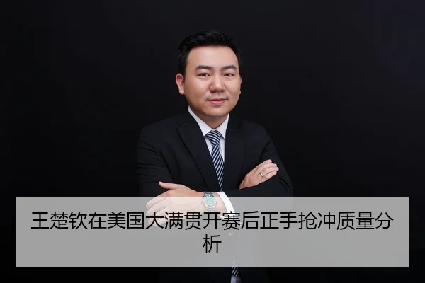 王楚钦在美国大满贯开赛后正手抢冲质量分析
