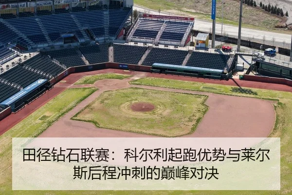 田径钻石联赛：科尔利起跑优势与莱尔斯后程冲刺的巅峰对决