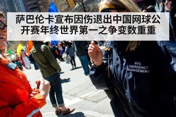 萨巴伦卡宣布因伤退出中国网球公开赛年终世界第一之争变数重重