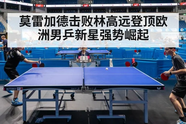 莫雷加德击败林高远登顶欧洲男乒新星强势崛起